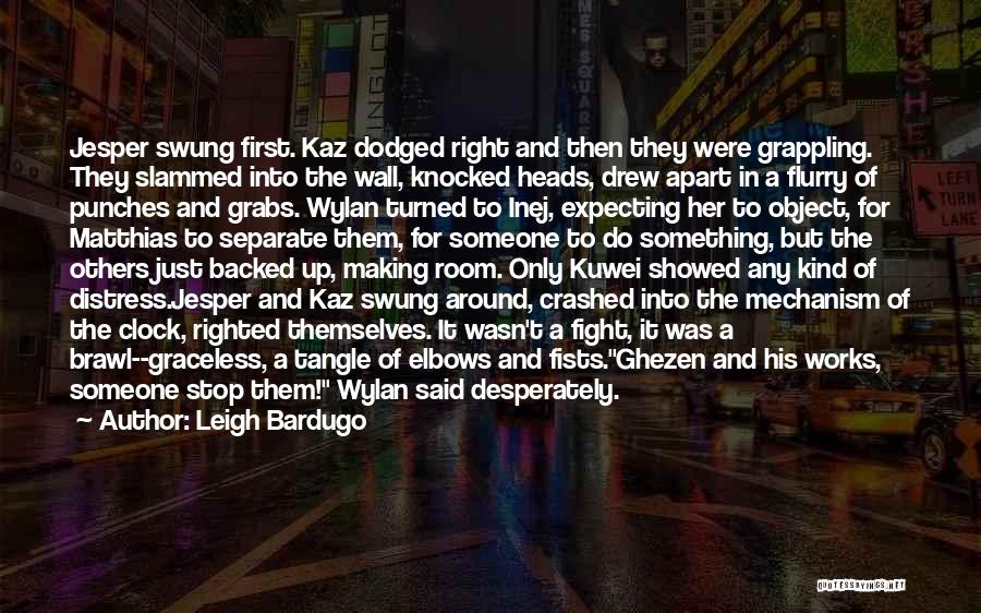 Leigh Bardugo Quotes: Jesper Swung First. Kaz Dodged Right And Then They Were Grappling. They Slammed Into The Wall, Knocked Heads, Drew Apart