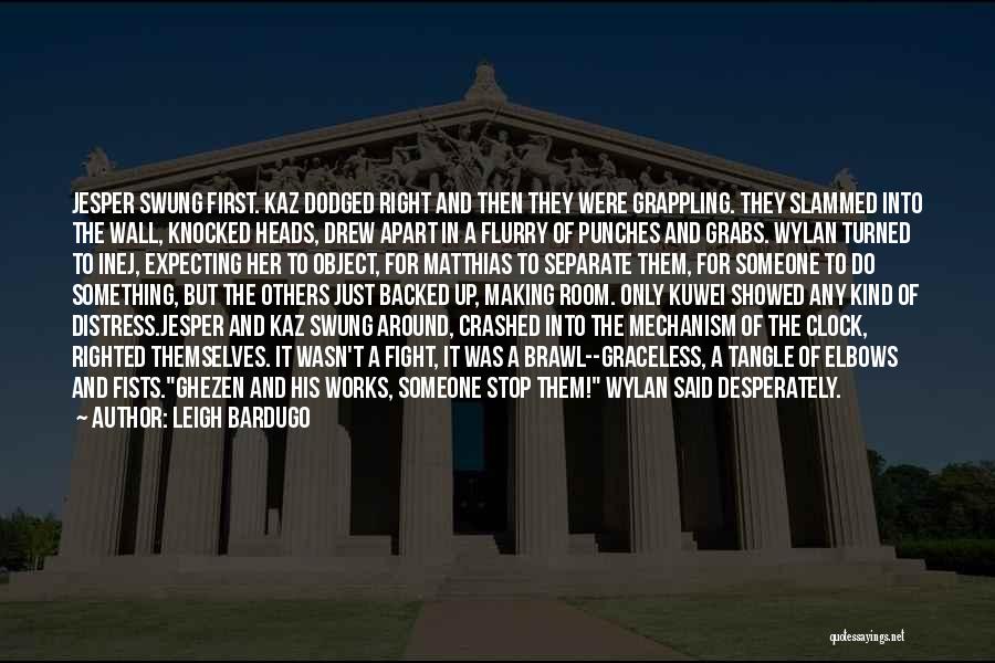 Leigh Bardugo Quotes: Jesper Swung First. Kaz Dodged Right And Then They Were Grappling. They Slammed Into The Wall, Knocked Heads, Drew Apart