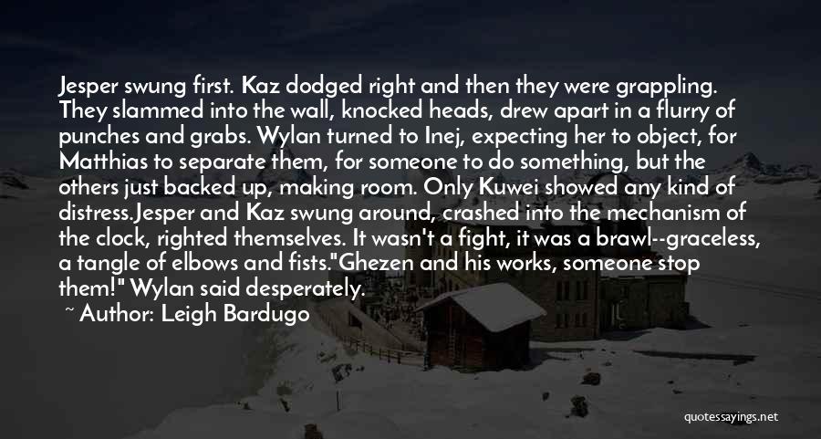 Leigh Bardugo Quotes: Jesper Swung First. Kaz Dodged Right And Then They Were Grappling. They Slammed Into The Wall, Knocked Heads, Drew Apart