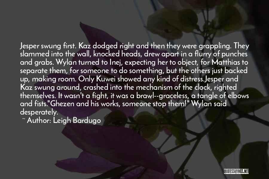 Leigh Bardugo Quotes: Jesper Swung First. Kaz Dodged Right And Then They Were Grappling. They Slammed Into The Wall, Knocked Heads, Drew Apart