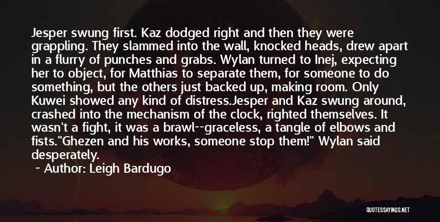 Leigh Bardugo Quotes: Jesper Swung First. Kaz Dodged Right And Then They Were Grappling. They Slammed Into The Wall, Knocked Heads, Drew Apart