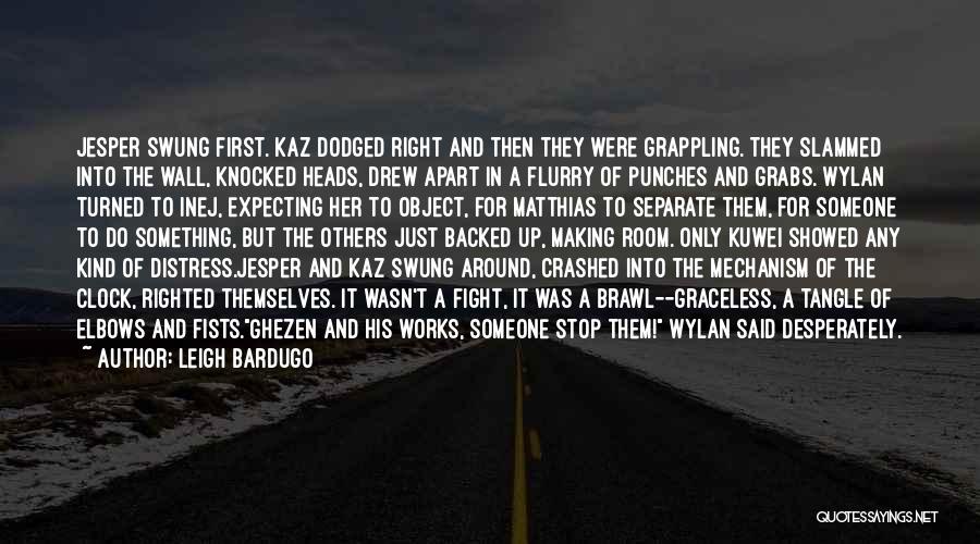 Leigh Bardugo Quotes: Jesper Swung First. Kaz Dodged Right And Then They Were Grappling. They Slammed Into The Wall, Knocked Heads, Drew Apart