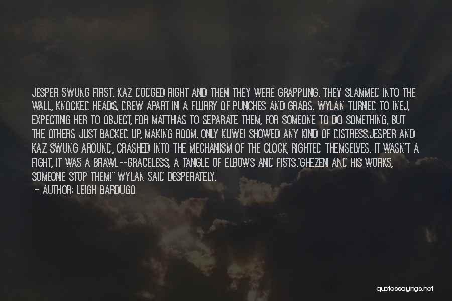 Leigh Bardugo Quotes: Jesper Swung First. Kaz Dodged Right And Then They Were Grappling. They Slammed Into The Wall, Knocked Heads, Drew Apart
