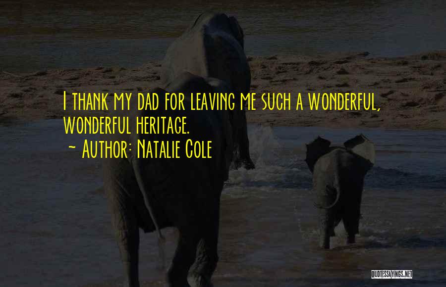 Natalie Cole Quotes: I Thank My Dad For Leaving Me Such A Wonderful, Wonderful Heritage.