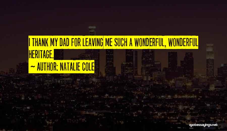 Natalie Cole Quotes: I Thank My Dad For Leaving Me Such A Wonderful, Wonderful Heritage.