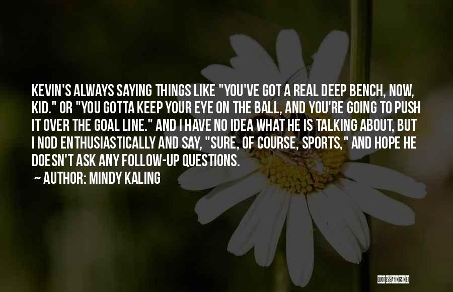 Mindy Kaling Quotes: Kevin's Always Saying Things Like You've Got A Real Deep Bench, Now, Kid. Or You Gotta Keep Your Eye On