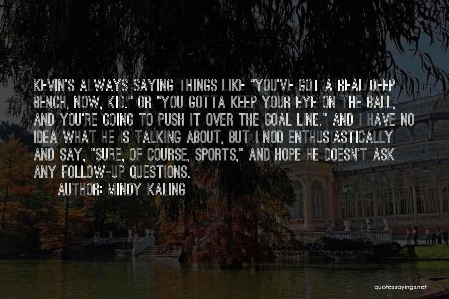 Mindy Kaling Quotes: Kevin's Always Saying Things Like You've Got A Real Deep Bench, Now, Kid. Or You Gotta Keep Your Eye On