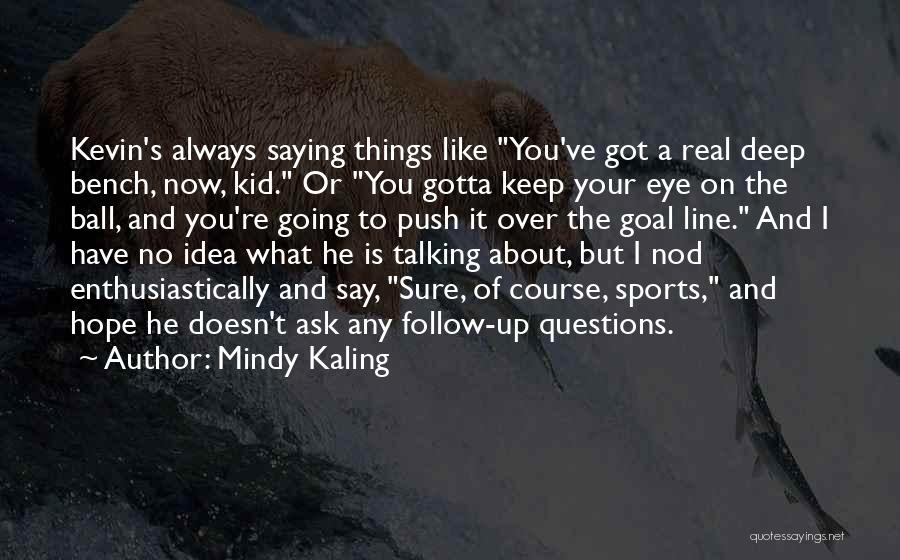 Mindy Kaling Quotes: Kevin's Always Saying Things Like You've Got A Real Deep Bench, Now, Kid. Or You Gotta Keep Your Eye On