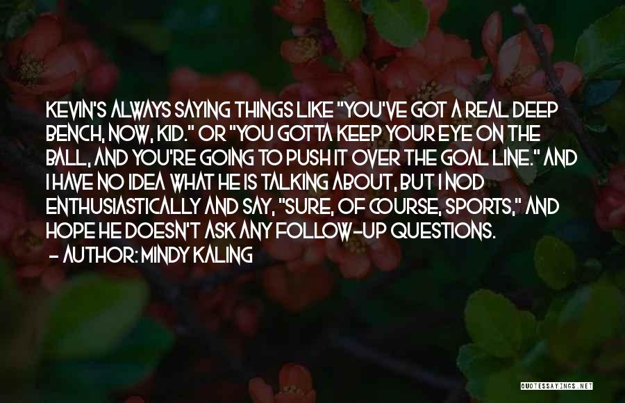 Mindy Kaling Quotes: Kevin's Always Saying Things Like You've Got A Real Deep Bench, Now, Kid. Or You Gotta Keep Your Eye On