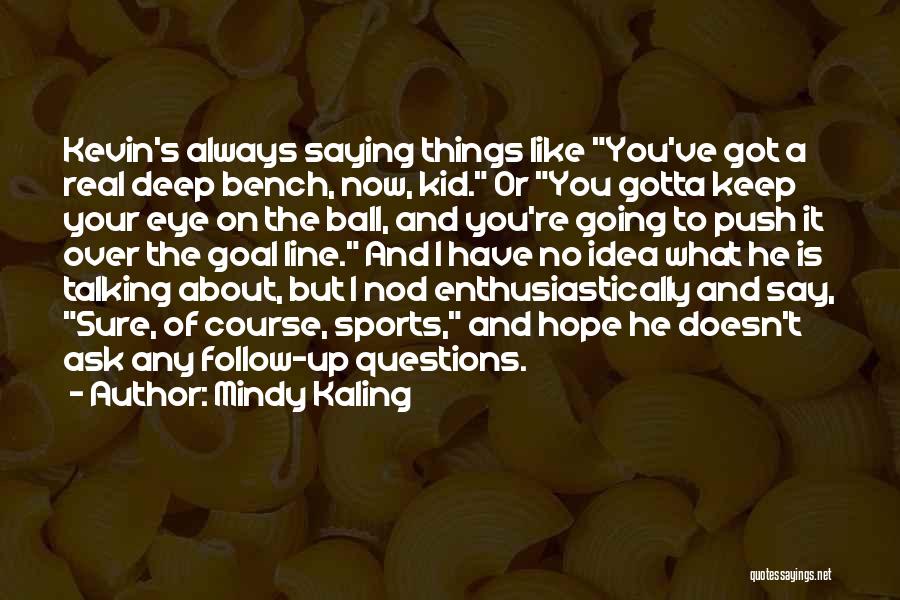 Mindy Kaling Quotes: Kevin's Always Saying Things Like You've Got A Real Deep Bench, Now, Kid. Or You Gotta Keep Your Eye On