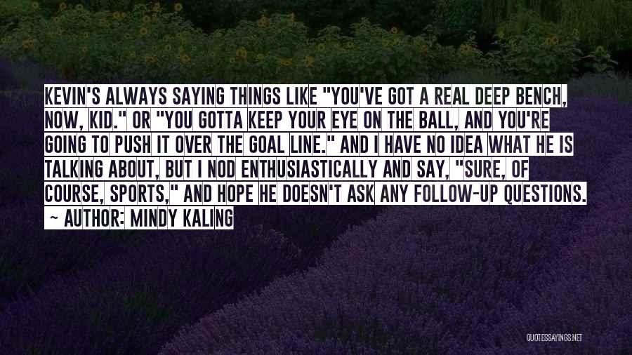 Mindy Kaling Quotes: Kevin's Always Saying Things Like You've Got A Real Deep Bench, Now, Kid. Or You Gotta Keep Your Eye On