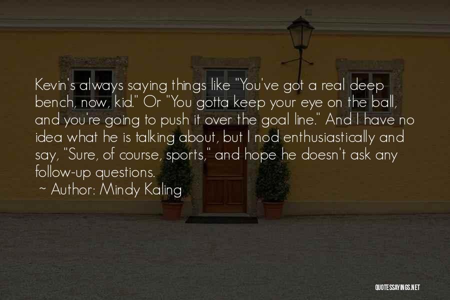 Mindy Kaling Quotes: Kevin's Always Saying Things Like You've Got A Real Deep Bench, Now, Kid. Or You Gotta Keep Your Eye On
