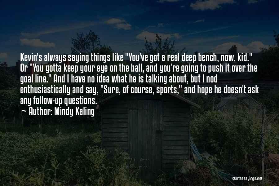 Mindy Kaling Quotes: Kevin's Always Saying Things Like You've Got A Real Deep Bench, Now, Kid. Or You Gotta Keep Your Eye On