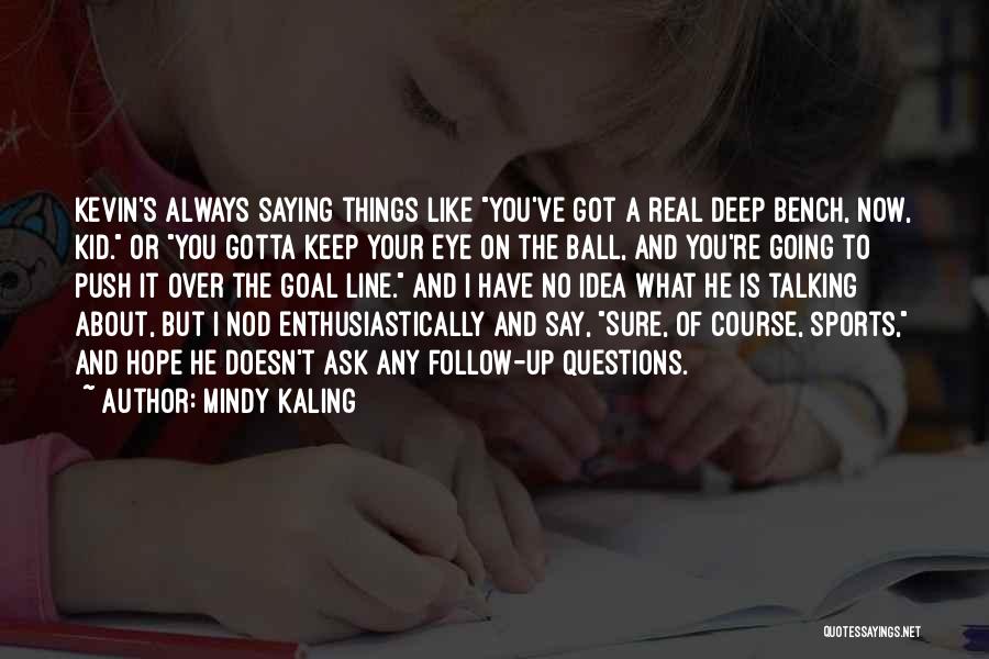 Mindy Kaling Quotes: Kevin's Always Saying Things Like You've Got A Real Deep Bench, Now, Kid. Or You Gotta Keep Your Eye On