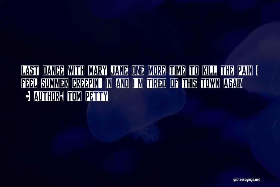 Tom Petty Quotes: Last Dance With Mary Jane One More Time To Kill The Pain I Feel Summer Creepin' In And I'm Tired