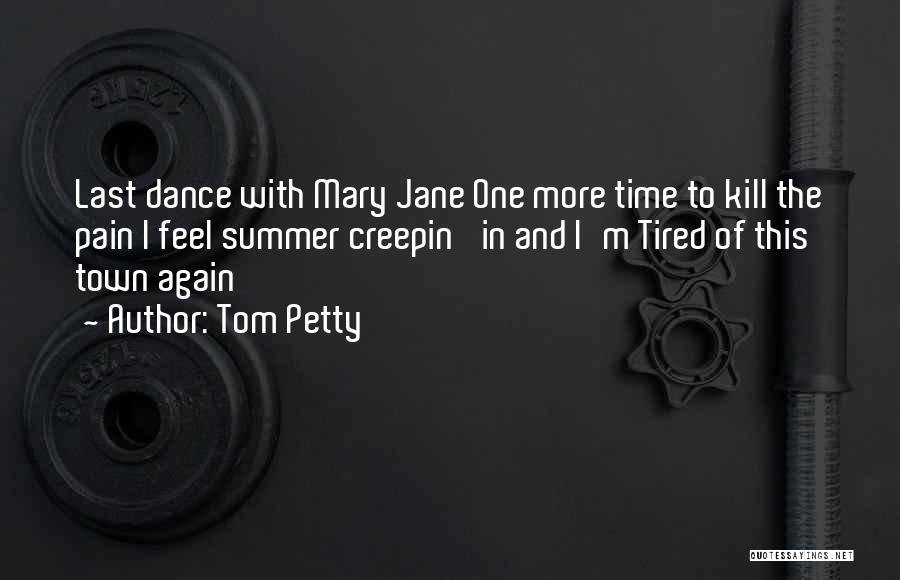Tom Petty Quotes: Last Dance With Mary Jane One More Time To Kill The Pain I Feel Summer Creepin' In And I'm Tired