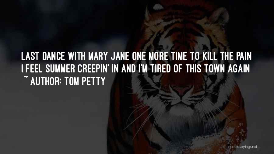 Tom Petty Quotes: Last Dance With Mary Jane One More Time To Kill The Pain I Feel Summer Creepin' In And I'm Tired