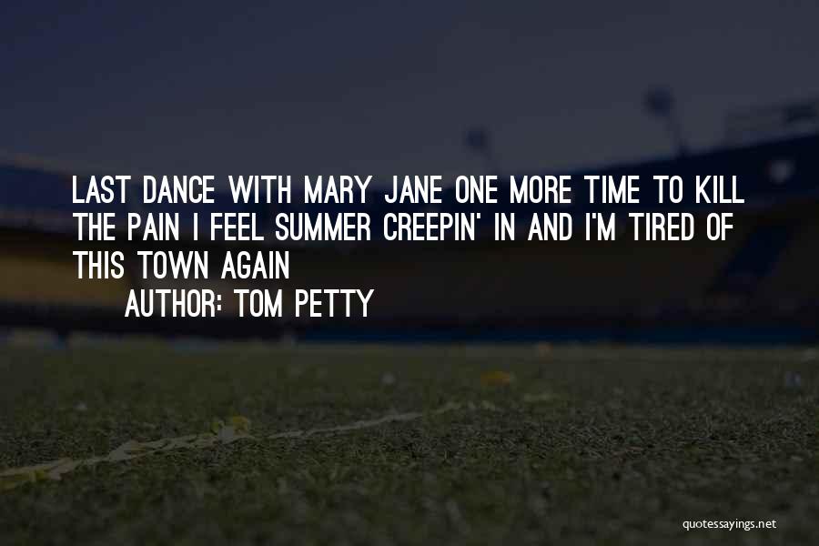 Tom Petty Quotes: Last Dance With Mary Jane One More Time To Kill The Pain I Feel Summer Creepin' In And I'm Tired