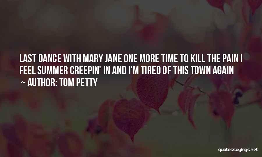 Tom Petty Quotes: Last Dance With Mary Jane One More Time To Kill The Pain I Feel Summer Creepin' In And I'm Tired