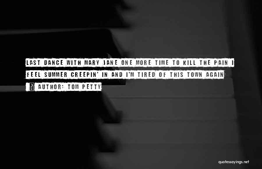 Tom Petty Quotes: Last Dance With Mary Jane One More Time To Kill The Pain I Feel Summer Creepin' In And I'm Tired