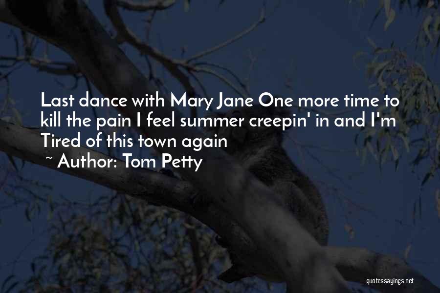 Tom Petty Quotes: Last Dance With Mary Jane One More Time To Kill The Pain I Feel Summer Creepin' In And I'm Tired