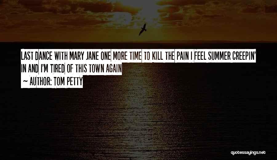Tom Petty Quotes: Last Dance With Mary Jane One More Time To Kill The Pain I Feel Summer Creepin' In And I'm Tired