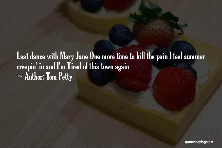 Tom Petty Quotes: Last Dance With Mary Jane One More Time To Kill The Pain I Feel Summer Creepin' In And I'm Tired