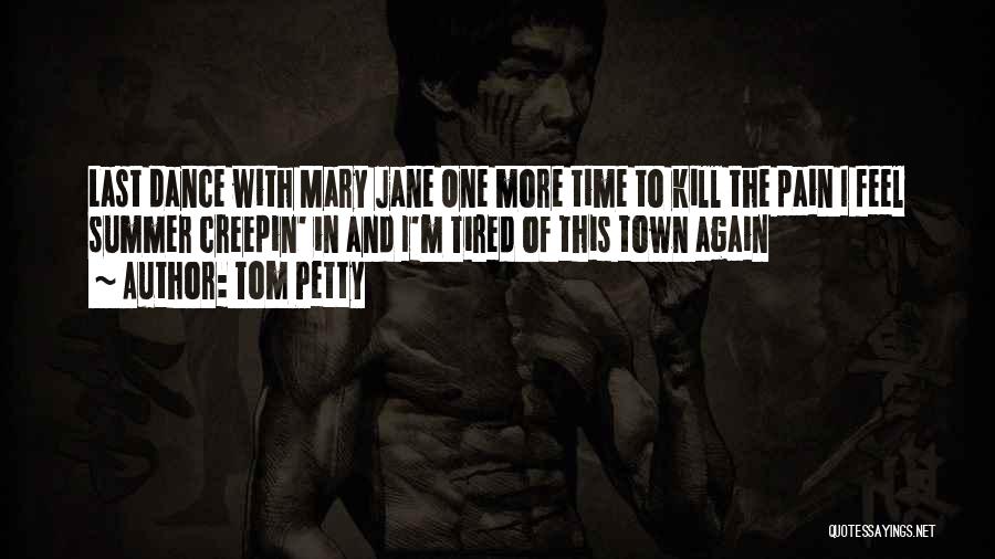 Tom Petty Quotes: Last Dance With Mary Jane One More Time To Kill The Pain I Feel Summer Creepin' In And I'm Tired