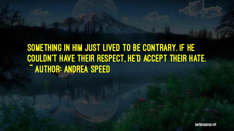 Andrea Speed Quotes: Something In Him Just Lived To Be Contrary. If He Couldn't Have Their Respect, He'd Accept Their Hate.