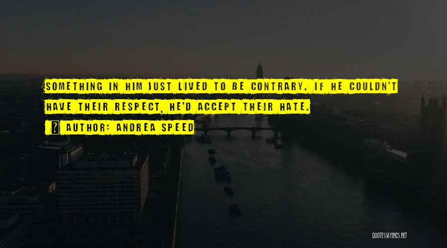 Andrea Speed Quotes: Something In Him Just Lived To Be Contrary. If He Couldn't Have Their Respect, He'd Accept Their Hate.