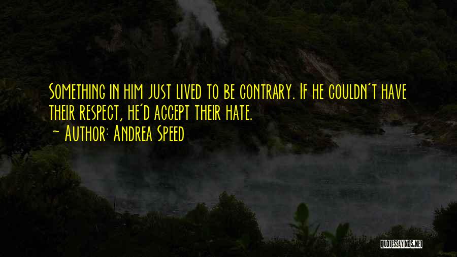 Andrea Speed Quotes: Something In Him Just Lived To Be Contrary. If He Couldn't Have Their Respect, He'd Accept Their Hate.