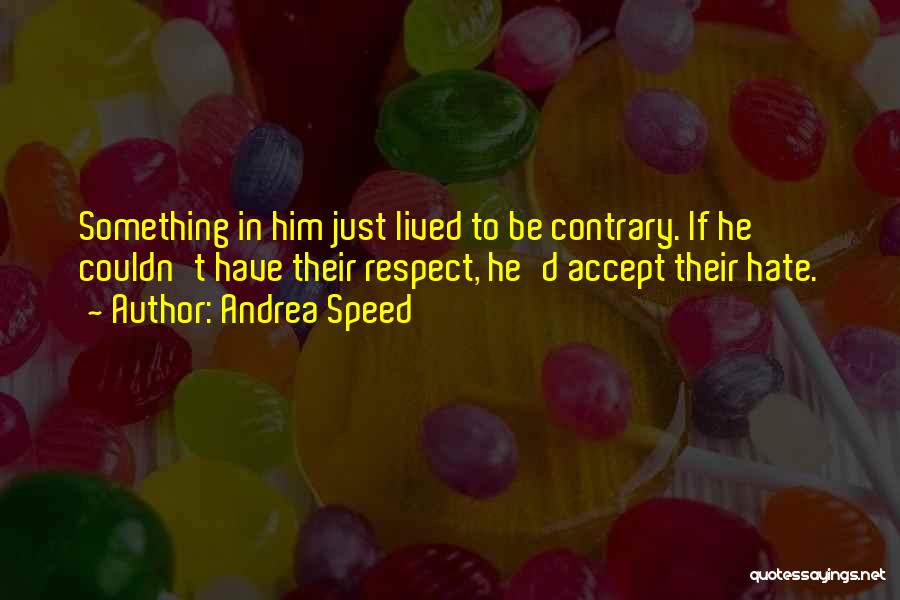 Andrea Speed Quotes: Something In Him Just Lived To Be Contrary. If He Couldn't Have Their Respect, He'd Accept Their Hate.