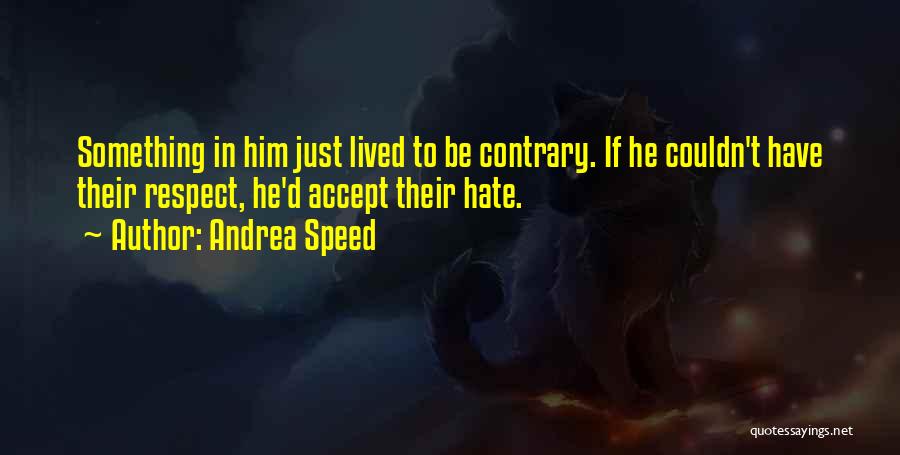 Andrea Speed Quotes: Something In Him Just Lived To Be Contrary. If He Couldn't Have Their Respect, He'd Accept Their Hate.