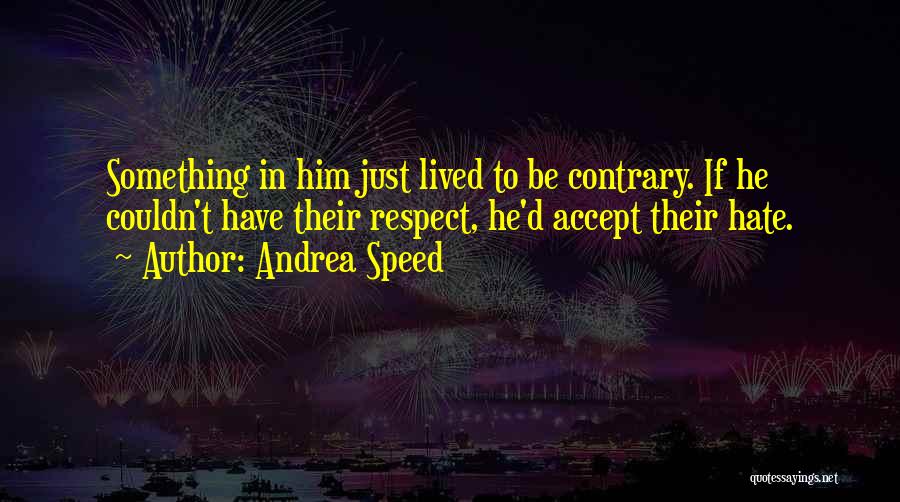 Andrea Speed Quotes: Something In Him Just Lived To Be Contrary. If He Couldn't Have Their Respect, He'd Accept Their Hate.