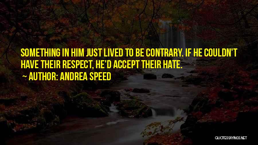 Andrea Speed Quotes: Something In Him Just Lived To Be Contrary. If He Couldn't Have Their Respect, He'd Accept Their Hate.