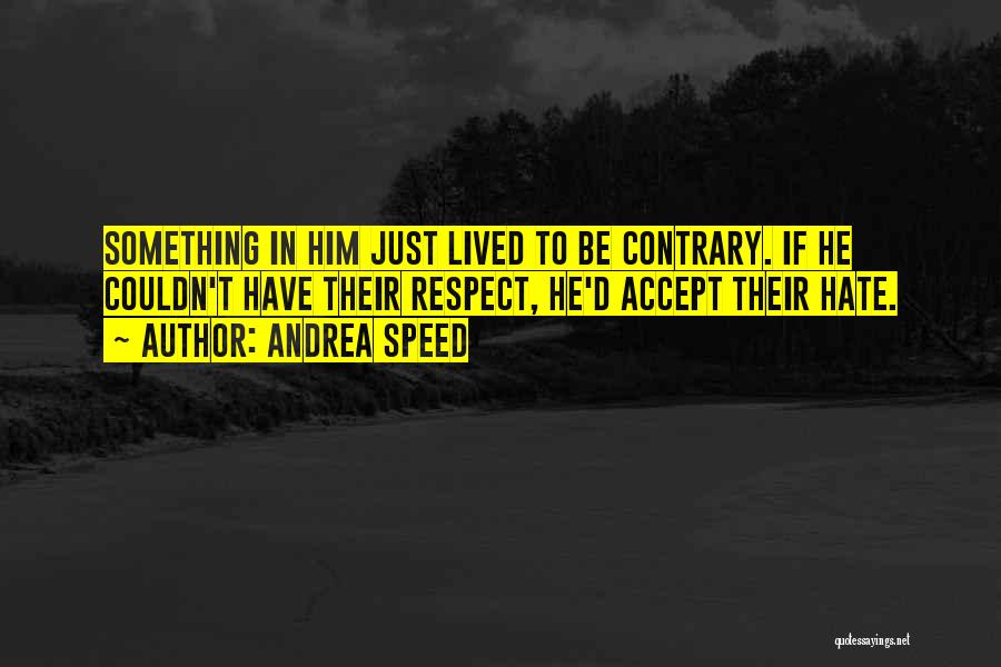 Andrea Speed Quotes: Something In Him Just Lived To Be Contrary. If He Couldn't Have Their Respect, He'd Accept Their Hate.