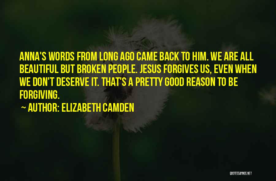 Elizabeth Camden Quotes: Anna's Words From Long Ago Came Back To Him. We Are All Beautiful But Broken People. Jesus Forgives Us, Even