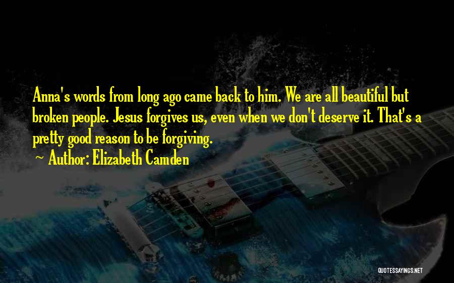 Elizabeth Camden Quotes: Anna's Words From Long Ago Came Back To Him. We Are All Beautiful But Broken People. Jesus Forgives Us, Even