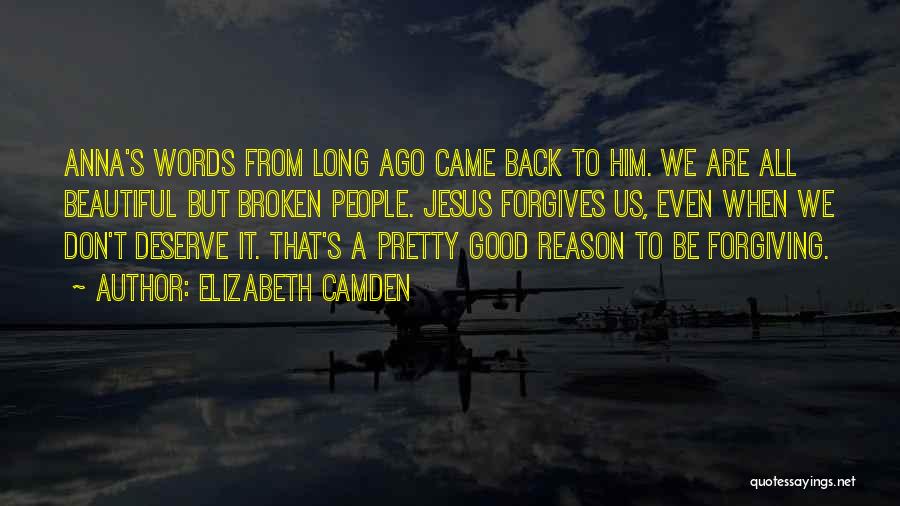 Elizabeth Camden Quotes: Anna's Words From Long Ago Came Back To Him. We Are All Beautiful But Broken People. Jesus Forgives Us, Even