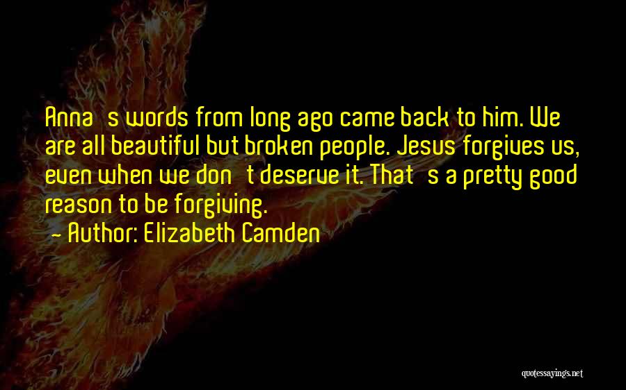 Elizabeth Camden Quotes: Anna's Words From Long Ago Came Back To Him. We Are All Beautiful But Broken People. Jesus Forgives Us, Even