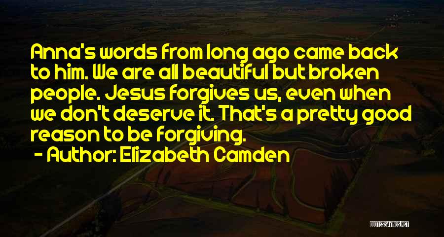 Elizabeth Camden Quotes: Anna's Words From Long Ago Came Back To Him. We Are All Beautiful But Broken People. Jesus Forgives Us, Even