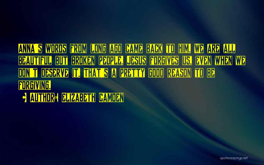 Elizabeth Camden Quotes: Anna's Words From Long Ago Came Back To Him. We Are All Beautiful But Broken People. Jesus Forgives Us, Even