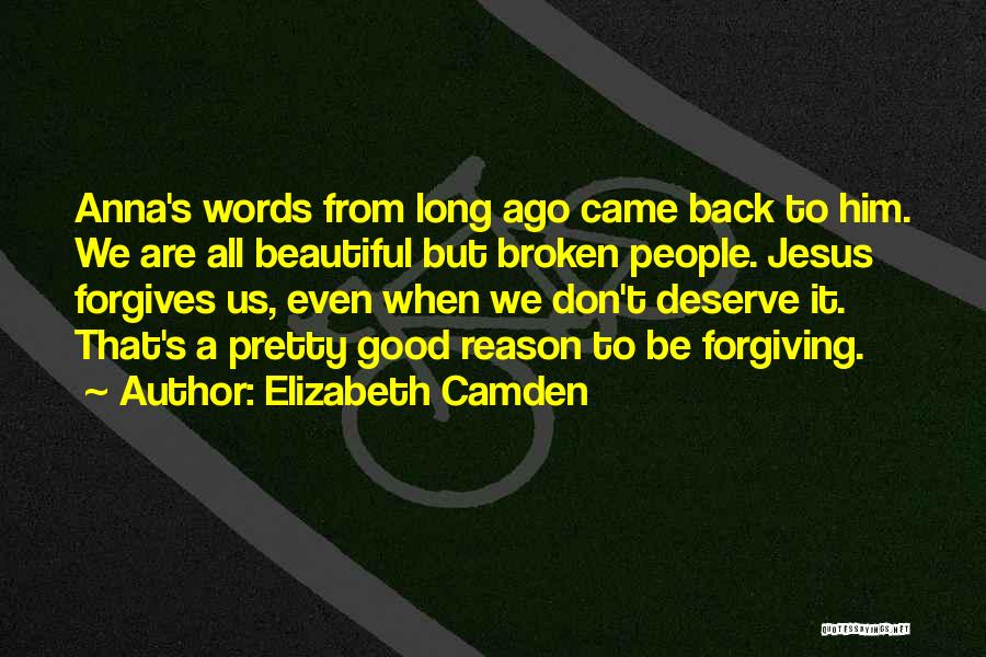 Elizabeth Camden Quotes: Anna's Words From Long Ago Came Back To Him. We Are All Beautiful But Broken People. Jesus Forgives Us, Even