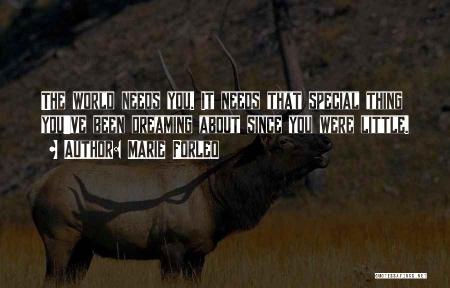 Marie Forleo Quotes: The World Needs You. It Needs That Special Thing You've Been Dreaming About Since You Were Little.