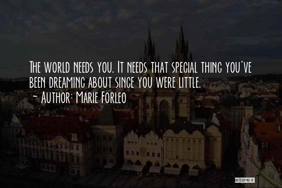 Marie Forleo Quotes: The World Needs You. It Needs That Special Thing You've Been Dreaming About Since You Were Little.