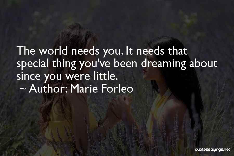 Marie Forleo Quotes: The World Needs You. It Needs That Special Thing You've Been Dreaming About Since You Were Little.