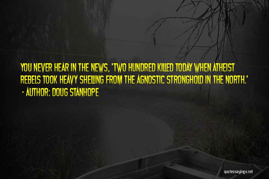 Doug Stanhope Quotes: You Never Hear In The News, 'two Hundred Killed Today When Atheist Rebels Took Heavy Shelling From The Agnostic Stronghold