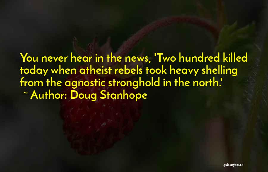 Doug Stanhope Quotes: You Never Hear In The News, 'two Hundred Killed Today When Atheist Rebels Took Heavy Shelling From The Agnostic Stronghold