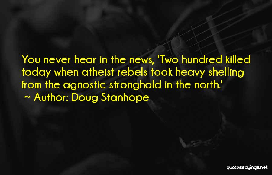 Doug Stanhope Quotes: You Never Hear In The News, 'two Hundred Killed Today When Atheist Rebels Took Heavy Shelling From The Agnostic Stronghold