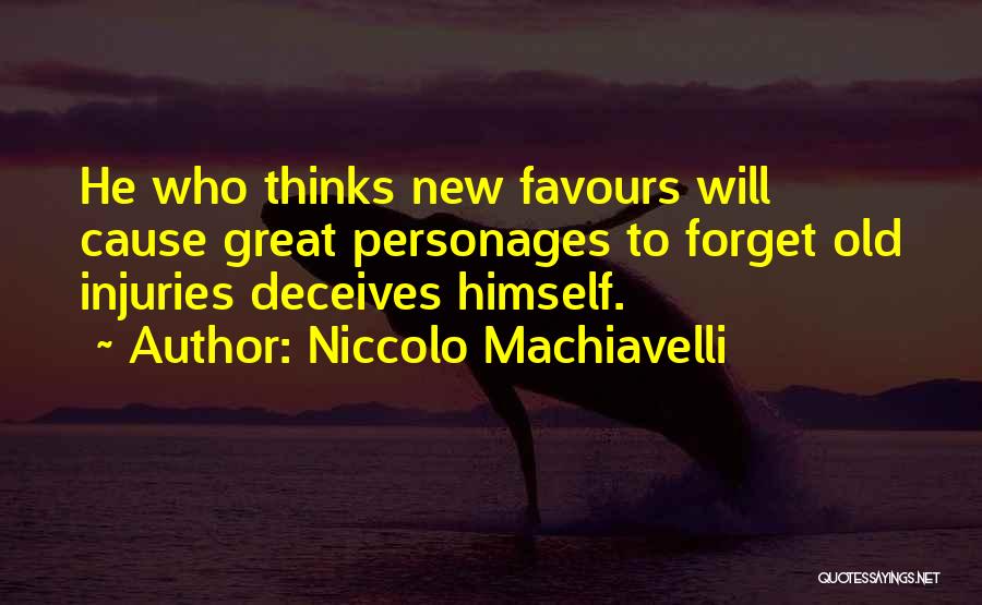 Niccolo Machiavelli Quotes: He Who Thinks New Favours Will Cause Great Personages To Forget Old Injuries Deceives Himself.